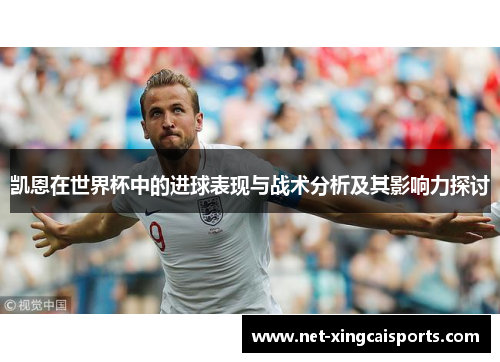 凯恩在世界杯中的进球表现与战术分析及其影响力探讨