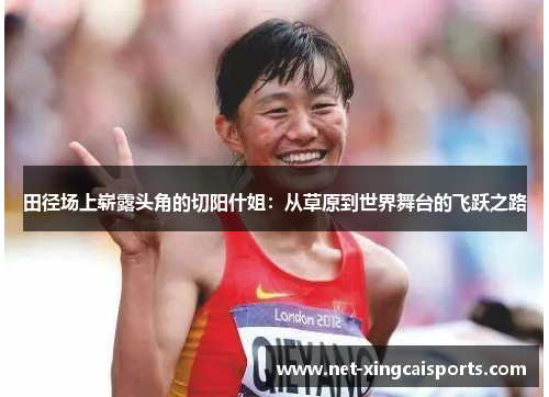 田径场上崭露头角的切阳什姐:从草原到世界舞台的飞跃之路 田径场上崭露头角的切阳什姐:从草原到世界舞台的飞跃之路