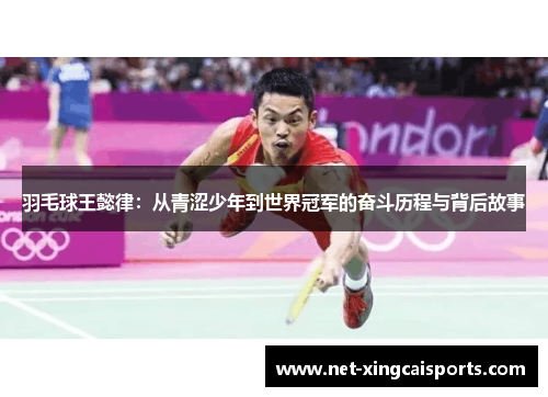 羽毛球王懿律:从青涩少年到世界冠军的奋斗历程与背后故事 羽毛球王懿律:从青涩少年到世界冠军的奋斗历程与背后故事