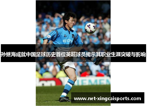 孙继海成就中国足球历史首位英超球员揭示其职业生涯突破与影响 孙继海成就中国足球历史首位英超球员揭示其职业生涯突破与影响