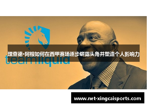 理查德·阿根如何在西甲赛场逐步崭露头角并塑造个人影响力 理查德·阿根如何在西甲赛场逐步崭露头角并塑造个人影响力