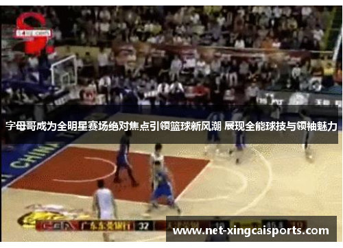 字母哥成为全明星赛场绝对焦点引领篮球新风潮 展现全能球技与领袖魅力 字母哥成为全明星赛场绝对焦点引领篮球新风潮 展现全能球技与领袖魅力