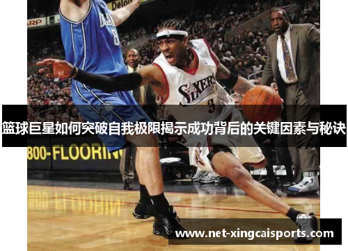 篮球巨星如何突破自我极限揭示成功背后的关键因素与秘诀