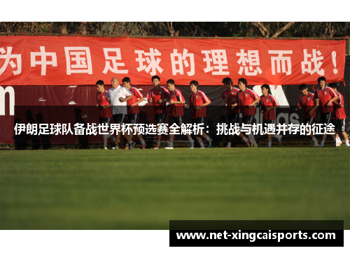 伊朗足球队备战世界杯预选赛全解析:挑战与机遇并存的征途 伊朗足球队备战世界杯预选赛全解析:挑战与机遇并存的征途