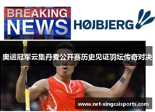 奥运冠军云集丹麦公开赛历史见证羽坛传奇对决