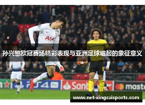 孙兴慜欧冠赛场精彩表现与亚洲足球崛起的象征意义