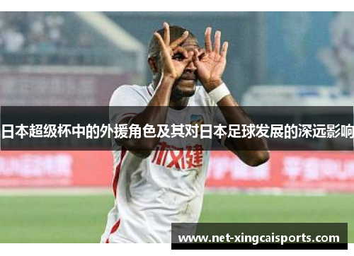 日本超级杯中的外援角色及其对日本足球发展的深远影响
