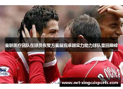 曼联医疗团队在球员恢复方面展现卓越实力助力球队重回巅峰