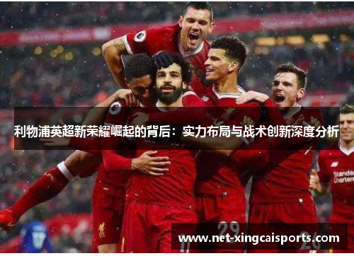 利物浦英超新荣耀崛起的背后：实力布局与战术创新深度分析