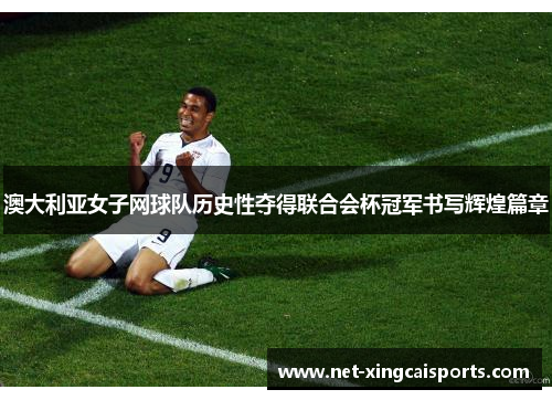 澳大利亚女子网球队历史性夺得联合会杯冠军书写辉煌篇章