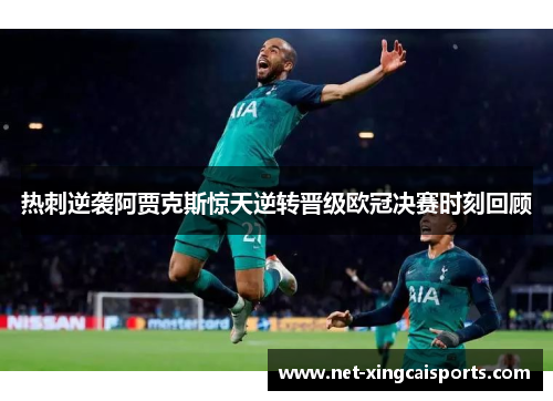 热刺逆袭阿贾克斯惊天逆转晋级欧冠决赛时刻回顾