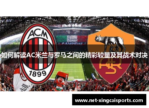 如何解读AC米兰与罗马之间的精彩较量及其战术对决