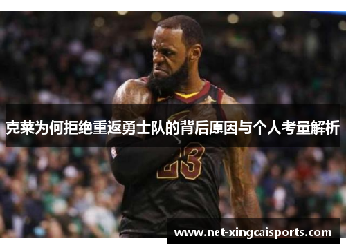 克莱为何拒绝重返勇士队的背后原因与个人考量解析 克莱为何拒绝重返勇士队的背后原因与个人考量解析