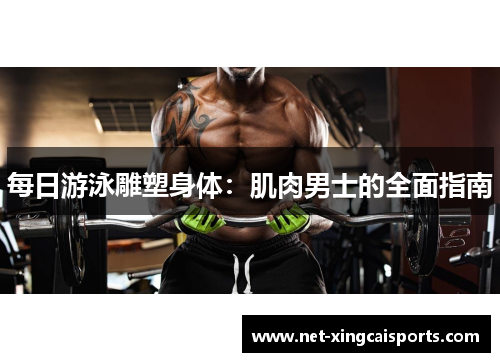 每日游泳雕塑身体:肌肉男士的全面指南 每日游泳雕塑身体:肌肉男士的全面指南