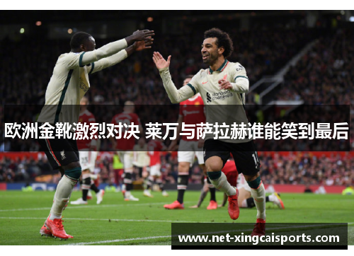 欧洲金靴激烈对决 莱万与萨拉赫谁能笑到最后 欧洲金靴激烈对决 莱万与萨拉赫谁能笑到最后