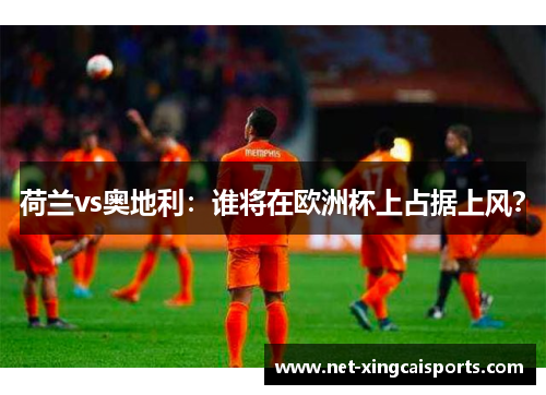 荷兰vs奥地利：谁将在欧洲杯上占据上风？