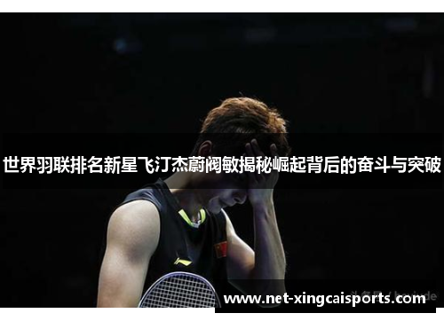 世界羽联排名新星飞汀杰蔚阀敏揭秘崛起背后的奋斗与突破
