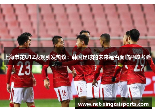 上海申花U12表现引发热议:韩国足球的未来是否面临严峻考验 上海申花U12表现引发热议:韩国足球的未来是否面临严峻考验