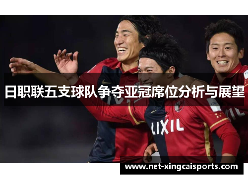 日职联五支球队争夺亚冠席位分析与展望