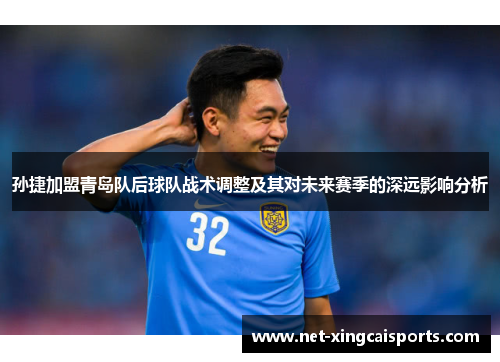 孙捷加盟青岛队后球队战术调整及其对未来赛季的深远影响分析 孙捷加盟青岛队后球队战术调整及其对未来赛季的深远影响分析