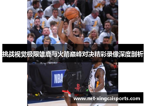 挑战视觉极限雄鹿与火箭巅峰对决精彩录像深度剖析