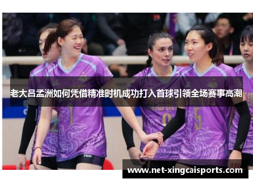 老大吕孟洲如何凭借精准时机成功打入首球引领全场赛事高潮