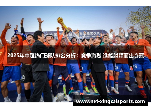 2025年中超热门球队排名分析：竞争激烈 谁能脱颖而出夺冠