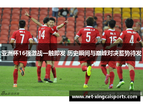亚洲杯16强激战一触即发 历史瞬间与巅峰对决蓄势待发