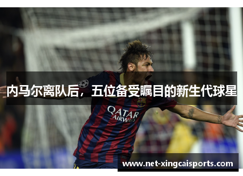内马尔离队后，五位备受瞩目的新生代球星