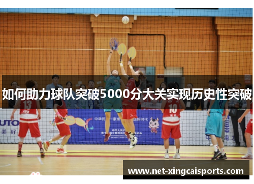 如何助力球队突破5000分大关实现历史性突破