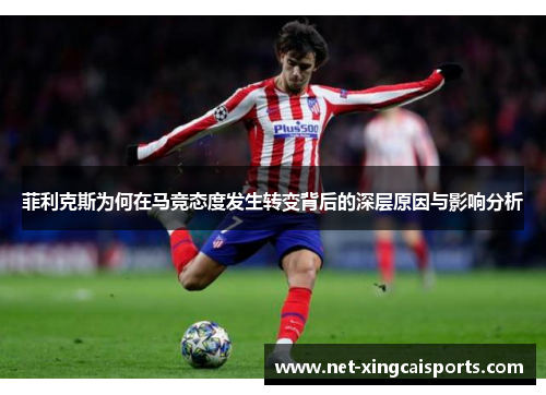 菲利克斯为何在马竞态度发生转变背后的深层原因与影响分析