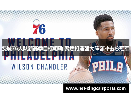 费城76人队新赛季目标明确 聚焦打造强大阵容冲击总冠军 费城76人队新赛季目标明确 聚焦打造强大阵容冲击总冠军