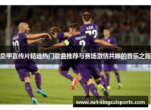 意甲宣传片精选热门歌曲推荐与赛场激情共振的音乐之旅