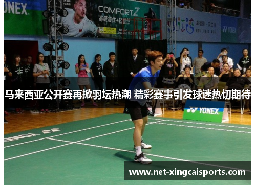 马来西亚公开赛再掀羽坛热潮 精彩赛事引发球迷热切期待 马来西亚公开赛再掀羽坛热潮 精彩赛事引发球迷热切期待