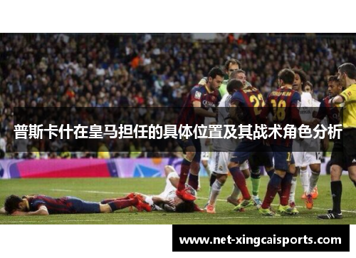 普斯卡什在皇马担任的具体位置及其战术角色分析