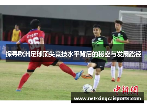 探寻欧洲足球顶尖竞技水平背后的秘密与发展路径