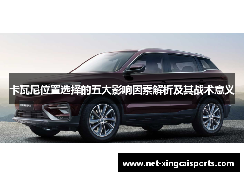 卡瓦尼位置选择的五大影响因素解析及其战术意义 卡瓦尼位置选择的五大影响因素解析及其战术意义