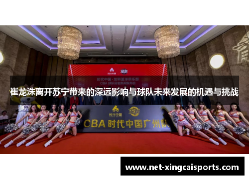 崔龙洙离开苏宁带来的深远影响与球队未来发展的机遇与挑战