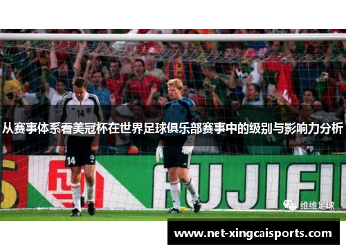 从赛事体系看美冠杯在世界足球俱乐部赛事中的级别与影响力分析