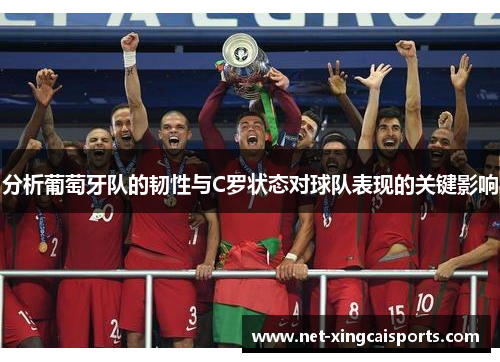 分析葡萄牙队的韧性与C罗状态对球队表现的关键影响