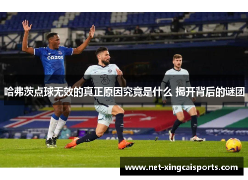 哈弗茨点球无效的真正原因究竟是什么 揭开背后的谜团