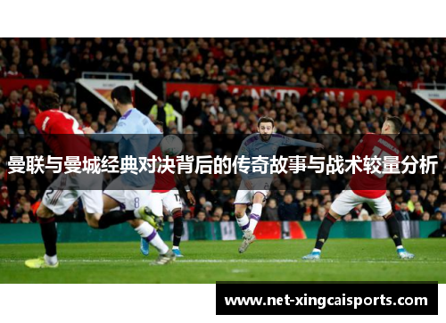 曼联与曼城经典对决背后的传奇故事与战术较量分析 曼联与曼城经典对决背后的传奇故事与战术较量分析