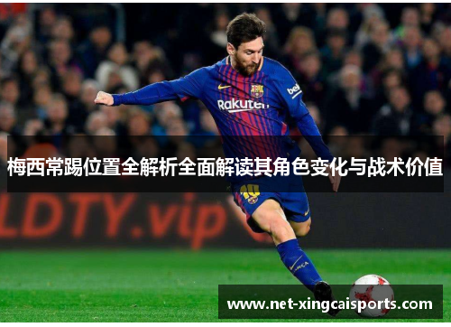 梅西常踢位置全解析全面解读其角色变化与战术价值 梅西常踢位置全解析全面解读其角色变化与战术价值