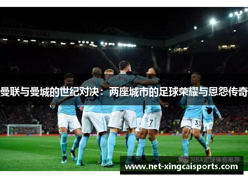 曼联与曼城的世纪对决:两座城市的足球荣耀与恩怨传奇 曼联与曼城的世纪对决:两座城市的足球荣耀与恩怨传奇