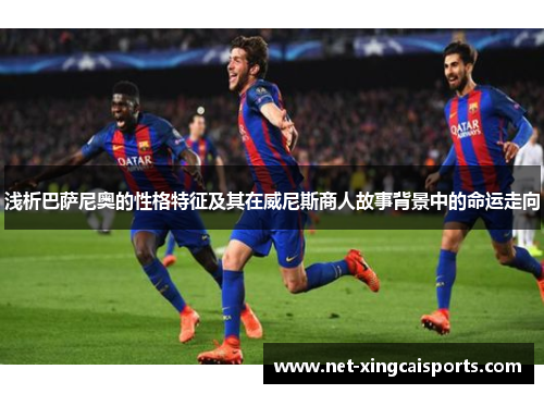 浅析巴萨尼奥的性格特征及其在威尼斯商人故事背景中的命运走向 浅析巴萨尼奥的性格特征及其在威尼斯商人故事背景中的命运走向