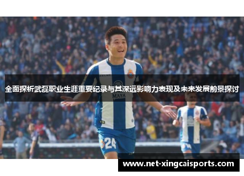 全面探析武磊职业生涯重要纪录与其深远影响力表现及未来发展前景探讨 全面探析武磊职业生涯重要纪录与其深远影响力表现及未来发展前景探讨