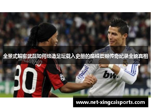 全景式解密武磊如何缔造足坛载入史册的巅峰震撼传奇纪录全貌真相 全景式解密武磊如何缔造足坛载入史册的巅峰震撼传奇纪录全貌真相